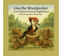 Lisa the Woodpecker Can’t Seem to Find the Right Wood: A Children’s Book for Grown-Ups Who Needed One (Not-So-Innocent Animal Tales)