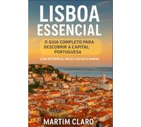 Lisboa Essencial: O Guia Completo para Descobrir a Capital Portuguesa com Roteiros, Dicas Locais e Mapas