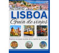 LISBOA GUÍA DE VIAJE: Explora las joyas ocultas de la capital de Portugal: 15 (PAU CORTEZ TRAVEL BOOKS)