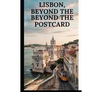 LISBON, BEYOND THE POSTCARD: A First-Time Traveler's Complete Guide to Alfama, Belém Tower, Jerónimos Monastery, Tram 28 & Time Out Market - Plus the ... Tips, Budgets & Neighborhood Breakdowns