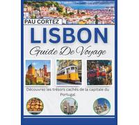 LISBON GUIDE DE VOYAGE: Découvrez les trésors cachés de la capitale du Portugal (PAU CORTEZ TRAVEL BOOKS)