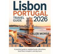 LISBON PORTUGAL TRAVEL GUIDE 2026: A Practical Guide to Neighborhoods, Attractions, Local Food, Transport, and Day Tours