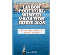 Lisbon Portugal Winter Vacation Guide 2026: Coastline Views and Pleasant Seasonal Weather: 9 (2026 Travel, Vacation and Tour Guides)