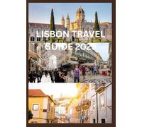 LISBON TRAVEL GUIDE 2025: Lisbon 2025 An in-Depth exploration of culture cuisine history and hidden Gems for the modern Traveler