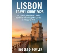 Lisbon Travel Guide 2025: Sun, Culture, and Coastal Charm: Your Whole Trip Through the Capital of Portugal in 2025
