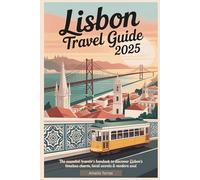 LISBON TRAVEL GUIDE 2025: The Essential Traveler’s Handbook to Discover Lisbon’s Timeless Charm, Local Secrets & Modern Soul