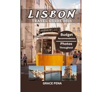 LISBON TRAVEL GUIDE 2025: Top Attractions, Hidden Gems, Budget-Friendly Itineraries, Updated Insights and Events, Interactive QR Maps, Local Cuisines, Current Affairs, Cultural Experiences and More