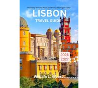 Lisbon Travel Guide 2026-2027: Discovering Character, Flavor, and Meaning in Portugal’s Capital