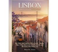 Lisbon Travel Guide 2026-2027: Eat, Stay, and Explore Like a Local - Insider Tips, 7-Day Itineraries, Hidden Gems, and the Soul of the White City