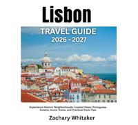 Lisbon Travel Guide 2026-2027: Experience Historic Neighborhoods, Coastal Views, Portuguese Cuisine, Iconic Trams, and Practical Travel Tips