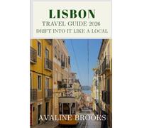LISBON TRAVEL GUIDE 2026: Drift Into It Like a Local: Your Complete Guide to Alfama & Historic Districts, Vintage Trams, Portuguese Cuisine, Atlantic ... and Everything Beyond the Tourist Crowds