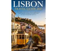 LISBON TRAVEL GUIDE 2027: The Complete Insider's Guide to Historic Neighborhoods, Iconic Landmarks, Portuguese Food, Hidden Gems, Day Trips & Unforgettable Experiences