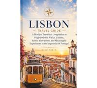 LISBON TRAVEL GUIDE: A Modern Traveler’s Companion to Neighborhood Walks, Cuisine, Scenic Viewpoints, and Meaningful Experiences in the largest city of Portugal