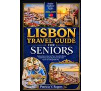 Lisbon Travel Guide for Seniors 2026 - 2027: Explore Lisbon at your own Pace - Accessible Routes, Health Advice, Day-by-Day Itineraries & Insider Tips for an Unforgettable Trip