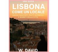 LISBONA COME UN LOCALE: ANGOLI NASCOSTI, PIATTI AUTENTICI E SEGRETI DELLA CITTÀ