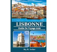 LISBONNE GUIDE DE VOYAGE 2025: Itinéraires, secrets locaux, points forts culturels, lieux cachés, aventures d'une journée et conseils culinaires pour les voyageurs curieux