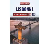 LISBONNE GUIDE DE VOYAGE 2026: Découvrez la culture locale, des sites emblématiques, la gastronomie, des excursions d'une journée et des conseils pratiques pour une escapade portugaise inoubliable