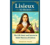 Lisieux to Heaven: The Life Story and Novena to Saint Thérèse of Lisieux (Divine Reflections: Biography, Legacy, Influence, Nine-Day Devotional and Prayer to Saints.)