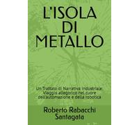 L'ISOLA DI METALLO: Un Trattato di Narrativa Industriale: Viaggio allegorico nel cuore dell'automazione e della robotica