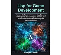 Lisp for Game Development: Harness the Power of Common Lisp, Scheme, and Clojure to Build Intelligent, Dynamic, and Extensible Games with Live Coding ... (Professional Game Development Frameworks)