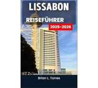 Lissabon Reiseführer 2025-2026: Entdecken Sie die Rhythmen, Aromen und versteckten Ecken einer Stadt voller Leben und Geschichte