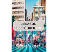 LISSABON REISEFÜHRER 2025: „Die Geheimnisse von Portugals bezaubernder Hauptstadt lüften“