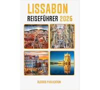 LISSABON REISEFÜHRER 2026: „Entdecken Sie das Herz Portugals: Wichtige Tipps, Attraktionen und Insider-Geheimnisse für ein unvergessliches Lissabon-Abenteuer“