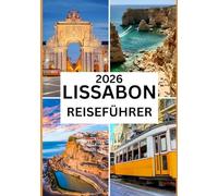 LISSABON REISEFÜHRER 2026: Entdecken Sie die Geschichte, Kultur und verborgenen Schätze von Portugals zeitloser Hauptstadt