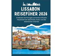 LISSABON REISEFÜHRER 2026 - Entdecken Sie Portugals sonnendurchflutete Hauptstadt der Geschichte, Kultur und des atlantischen Charmes