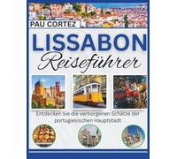 LISSABON REISEFÜHRER: Entdecken Sie die verborgenen Schätze der portugiesischen Hauptstadt (PAU CORTEZ TRAVEL BOOKS)