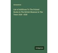 List of Additions To The Printed Books In The British Museum In The Years 1836 -1838