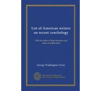List of American writers on recent conchology (Vol-1): With the titles of their memoirs and dates of publication