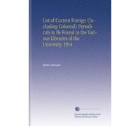 List of Current Foreign (Including Colonial) Periodicals to Be Found in the Various Libraries of the University 1914