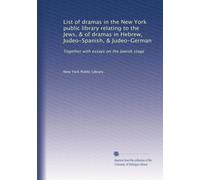 List of dramas in the New York public library relating to the Jews, & of dramas in Hebrew, Judeo-Spanish, & Judeo-German: Together with essays on the Jewish stage