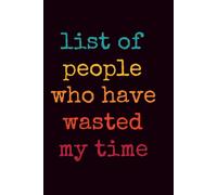 List Of People Who Have Wasted My Time: 6x9 Blank Lined Notebook Journal - Funny Sarcastic Work Gag Gift for Office Coworkers, Employees, Boss, Adults