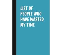 List Of People Who Have Wasted my Time: Blank Lined Notebook, Office Humor Journal, Sarcastic Gag Gift For Coworkers, Friends & Family.