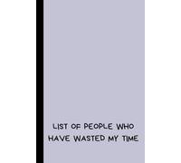 List Of People Who Have Wasted My Time: Funny Saying Sarcastic Work Gag Gift for Coworkers, Colleagues, Employees, Friends, and Family Lined Notebook ... and Christmas Presents, 6 x 9 Inches, 120