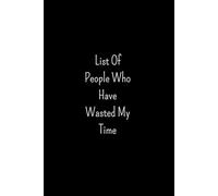 List Of People Who Have Wasted My Time: Funny Saying Sarcastic Work Gag Gift for Coworkers, Colleagues, Employees, Friends, and Family Lined Notebook ... and Christmas Presents, 6 x 9 Inches, 120