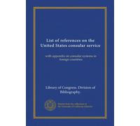 List of references on the United States consular service: with appendix on consular systems in foreign countries