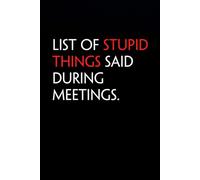 List of Stupid Things Said During Meetings: Funny Notebook with Quote On The Cover for Coworkers, Boss, Employees, Office, New Jobs, Staff (100 lined pages)
