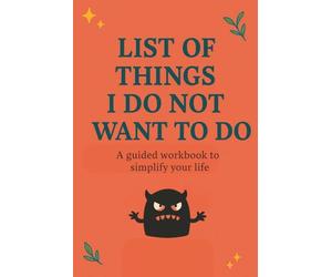 List of things i do not want to do: A guided workbook to simplify your life, because doing everything is not a life goal A workbook to help you say ... obligations, and routines you no longer