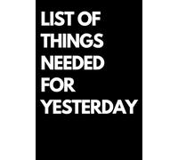 List Of Things Needed For Yesterday: Blank Lined Journal Notebook, Perfect Gift For Man And Woman. Funny Gift Idea For Friend, Office Colleague, Boss, Wife, Husband