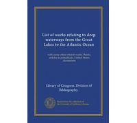 List of works relating to deep waterways from the Great Lakes to the Atlantic Ocean: with some other related works. Books, articles in periodicals, United States documents