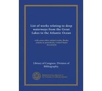 List of works relating to deep waterways from the Great Lakes to the Atlantic Ocean: with some other related works. Books, articles in periodicals, United States documents