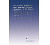List of works relating to deep waterways from the Great Lakes to the Atlantic Ocean: With some other related works.Books, articles in periodicals, United States documents: Volume 1