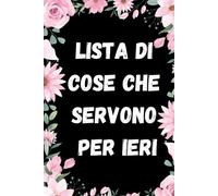 Lista Di Cose Che Servono Per Ieri: Quaderno Divertente Per Ufficio | Quaderno Divertente Per Un Collega | Taccuino Per Appunti Divertente | Regalini Natale Colleghe | Idea Regalo Da Ufficio
