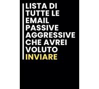 Lista di Tutte le Email Passive-aggressive Che avrei Voluto Inviare: Taccuino per appunti. / idea regalo Per tutti quelli che ami.