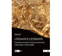 L'istante e l’eternità. L'ingresso trionfale di Giovanni Antonio d’Eggenberg a Roma (1638) (Pensieri ad arte)