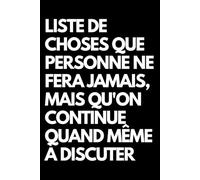 Liste de choses que personne ne fera jamais, mais qu'on continue quand même à discuter: Cahier de notes ligné amusant, pour les collègues de bureau, ... le mari, la petite amie, le petit ami
