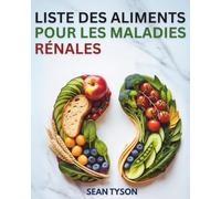LISTE DES ALIMENTS POUR LES MALADIES RÉNALES: Un guide complet et une référence nutritionnelle pour toutes les étapes des maladies rénales, la dialyse et la gestion de l’hypertension